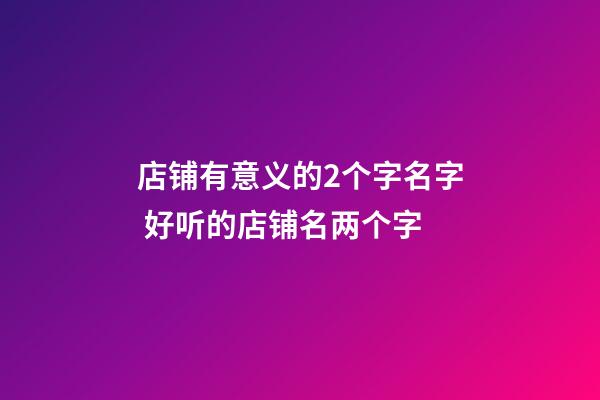 店铺有意义的2个字名字 好听的店铺名两个字-第1张-店铺起名-玄机派